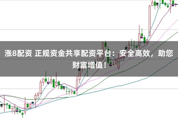 涨8配资 正规资金共享配资平台：安全高效，助您财富增值！