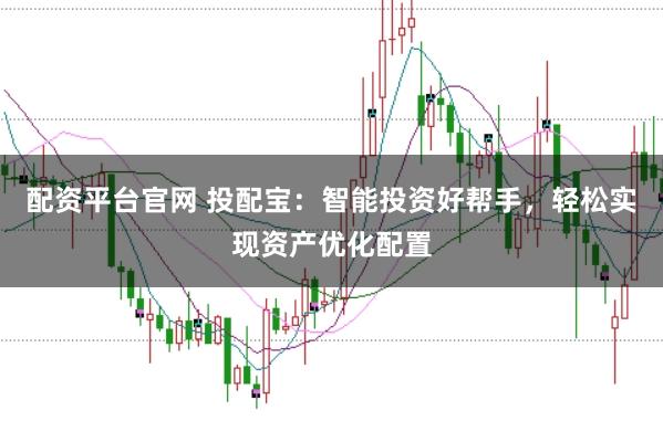 配资平台官网 投配宝：智能投资好帮手，轻松实现资产优化配置