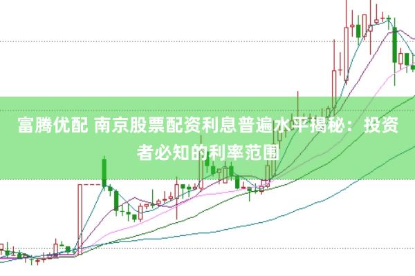 富腾优配 南京股票配资利息普遍水平揭秘：投资者必知的利率范围