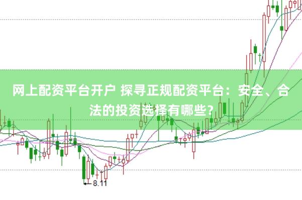 网上配资平台开户 探寻正规配资平台：安全、合法的投资选择有哪些？