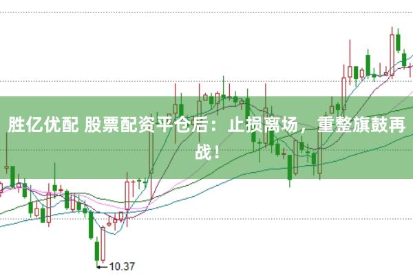 胜亿优配 股票配资平仓后：止损离场，重整旗鼓再战！