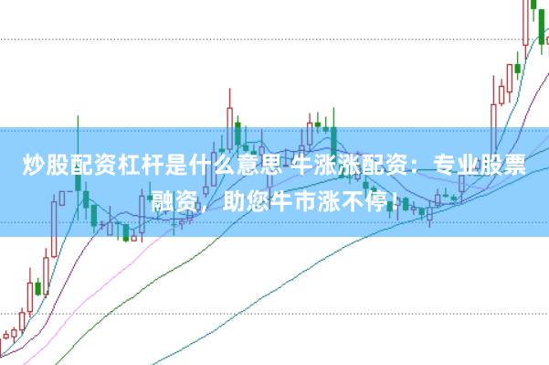 炒股配资杠杆是什么意思 牛涨涨配资：专业股票融资，助您牛市涨不停！