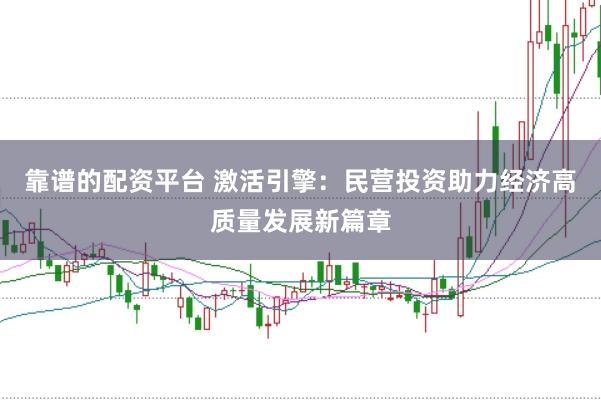 靠谱的配资平台 激活引擎：民营投资助力经济高质量发展新篇章