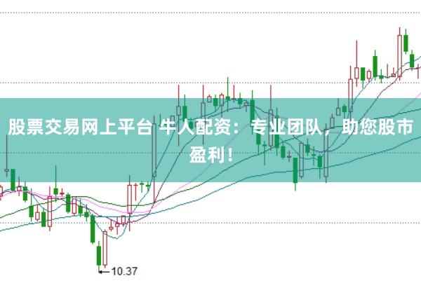 股票交易网上平台 牛人配资：专业团队，助您股市盈利！