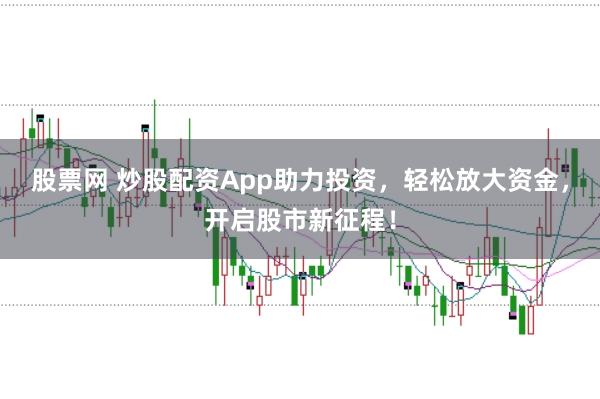 股票网 炒股配资App助力投资，轻松放大资金，开启股市新征程！