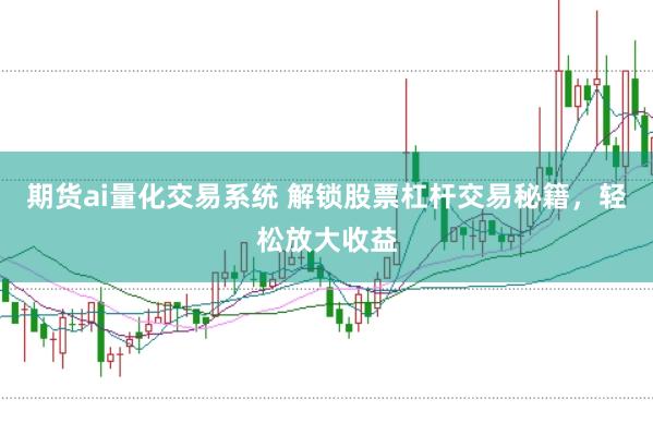 期货ai量化交易系统 解锁股票杠杆交易秘籍,轻松放大收益