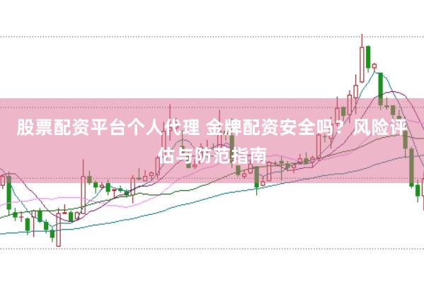 股票配资平台个人代理 金牌配资安全吗?风险评估与防范指南