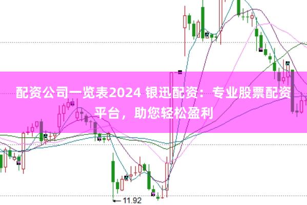 配资公司一览表2024 银迅配资:专业股票配资平台,助您轻松盈利