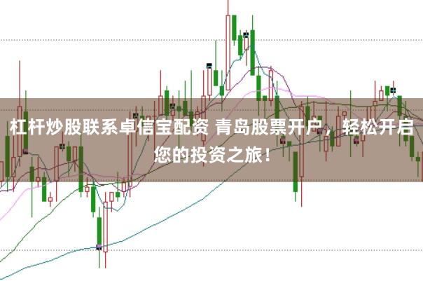 杠杆炒股联系卓信宝配资 青岛股票开户，轻松开启您的投资之旅！
