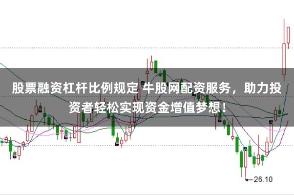 股票融资杠杆比例规定 牛股网配资服务,助力投资者轻松实现资金增值梦想!