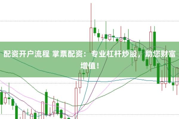 配资开户流程 掌票配资:专业杠杆炒股,助您财富增值!