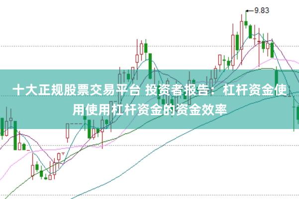 十大正规股票交易平台 投资者报告:杠杆资金使用使用杠杆资金的资金效率