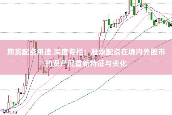 期货配资用途 深度专栏：股票配资在境内外股市的资产配置新特征与变化