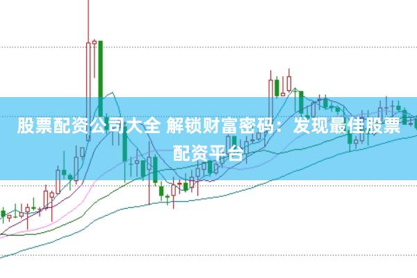 股票配资公司大全 解锁财富密码:发现最佳股票配资平台
