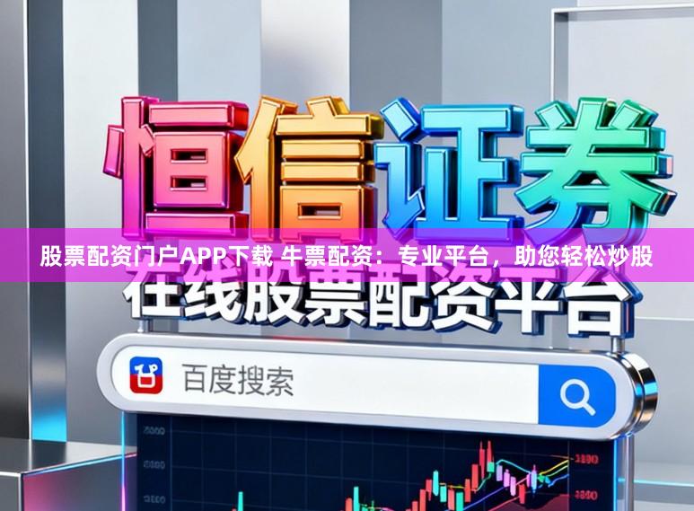 股票配资门户APP下载 牛票配资：专业平台，助您轻松炒股