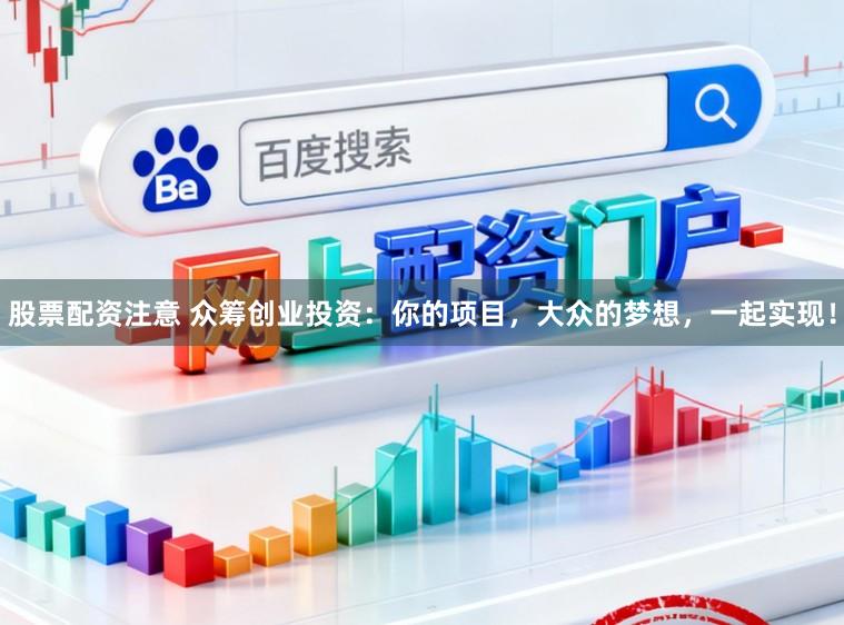 股票配资注意 众筹创业投资:你的项目,大众的梦想,一起实现!