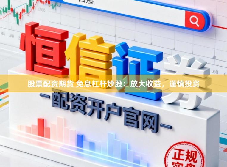 股票配资期货 免息杠杆炒股:放大收益,谨慎投资