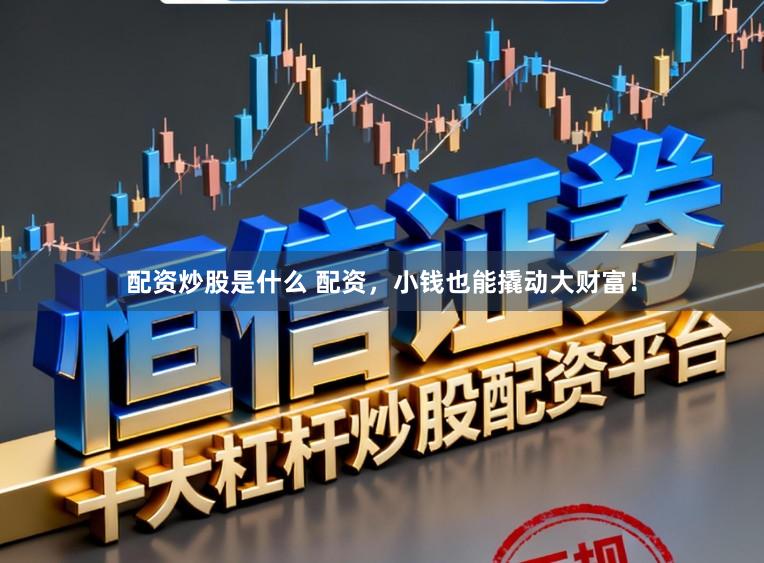 配资炒股是什么 配资，小钱也能撬动大财富！