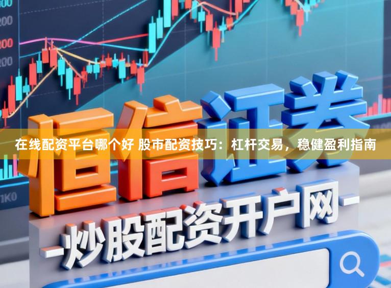 在线配资平台哪个好 股市配资技巧:杠杆交易,稳健盈利指南