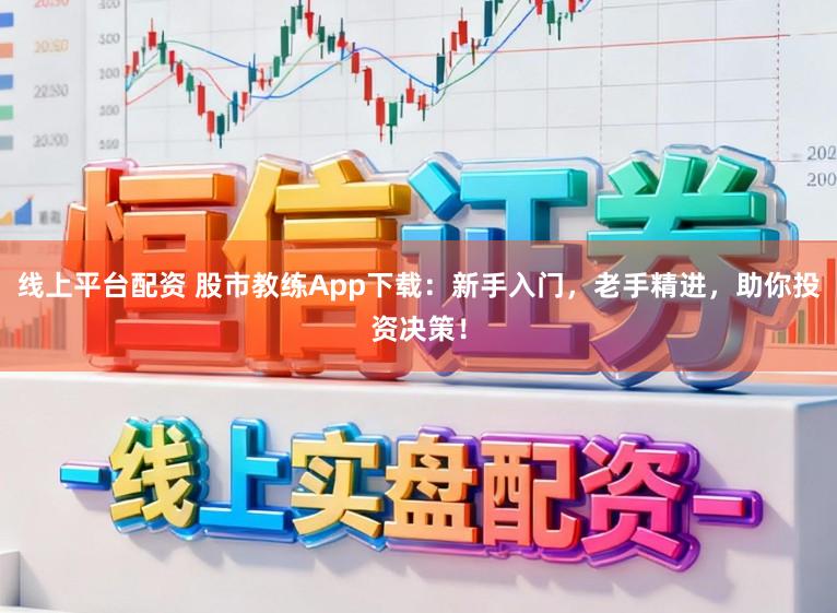 线上平台配资 股市教练App下载:新手入门,老手精进,助你投资决策!