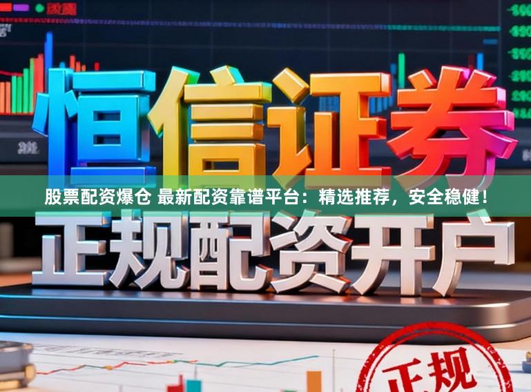 股票配资爆仓 最新配资靠谱平台:精选推荐,安全稳健!