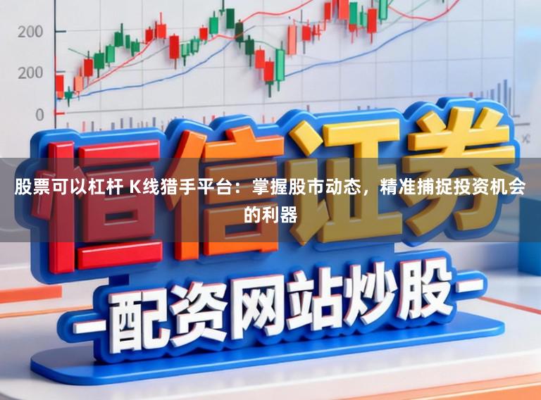 股票可以杠杆 K线猎手平台：掌握股市动态，精准捕捉投资机会的利器