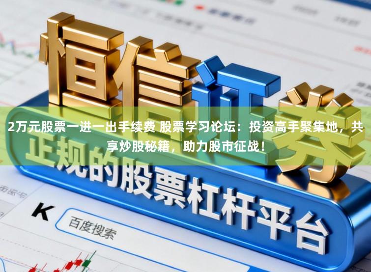 2万元股票一进一出手续费 股票学习论坛：投资高手聚集地，共享炒股秘籍，助力股市征战！
