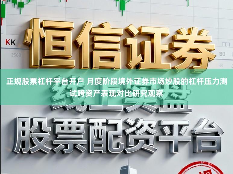 正规股票杠杆平台开户 月度阶段境外证券市场炒股的杠杆压力测试跨资产表现对比研究观察