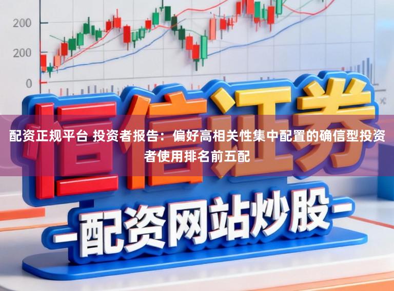 配资正规平台 投资者报告:偏好高相关性集中配置的确信型投资者使用排名前五配