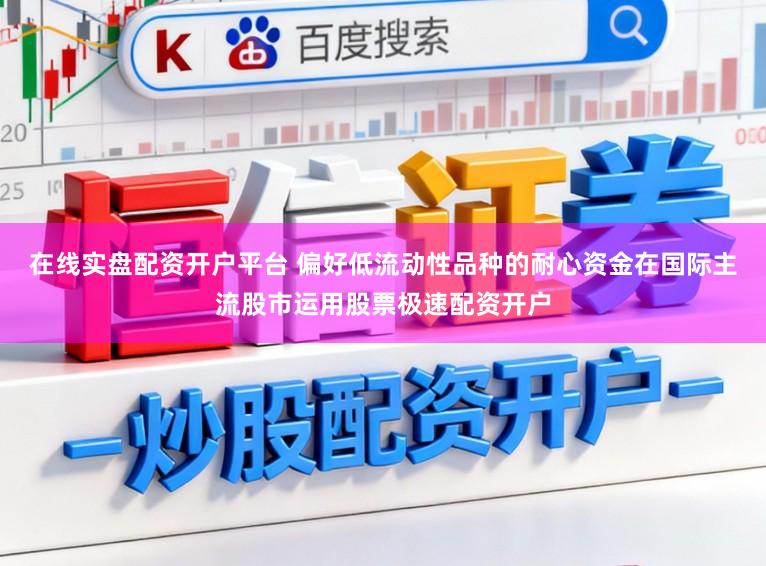 在线实盘配资开户平台 偏好低流动性品种的耐心资金在国际主流股市运用股票极速配资开户