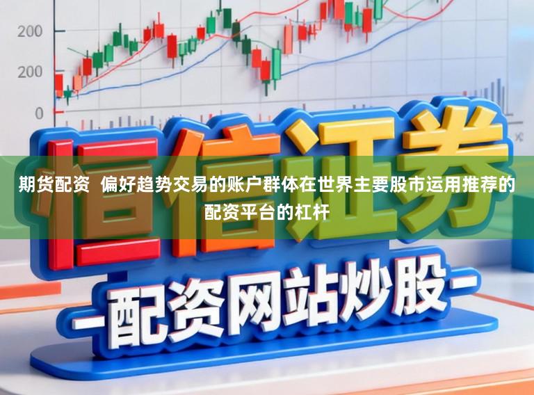 期货配资 偏好趋势交易的账户群体在世界主要股市运用推荐的配资平台的杠杆