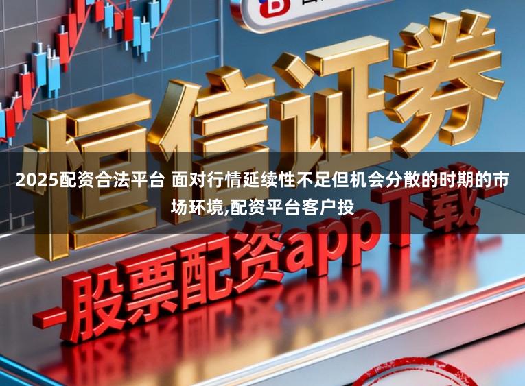 2025配资合法平台 面对行情延续性不足但机会分散的时期的市场环境,配资平台客户投