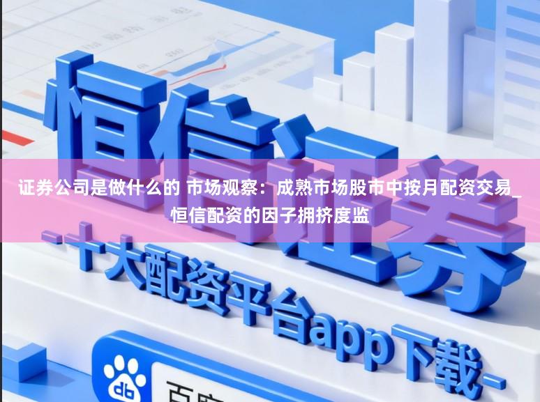 证券公司是做什么的 市场观察:成熟市场股市中按月配资交易_恒信配资的因子拥挤度监