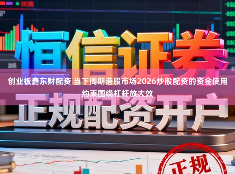 创业板鑫东财配资 当下周期港股市场2026炒股配资的资金使用约束围绕杠杆放大效