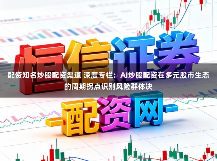 配资知名炒股配资渠道 深度专栏：AI炒股配资在多元股市生态的周期拐点识别风险群体决