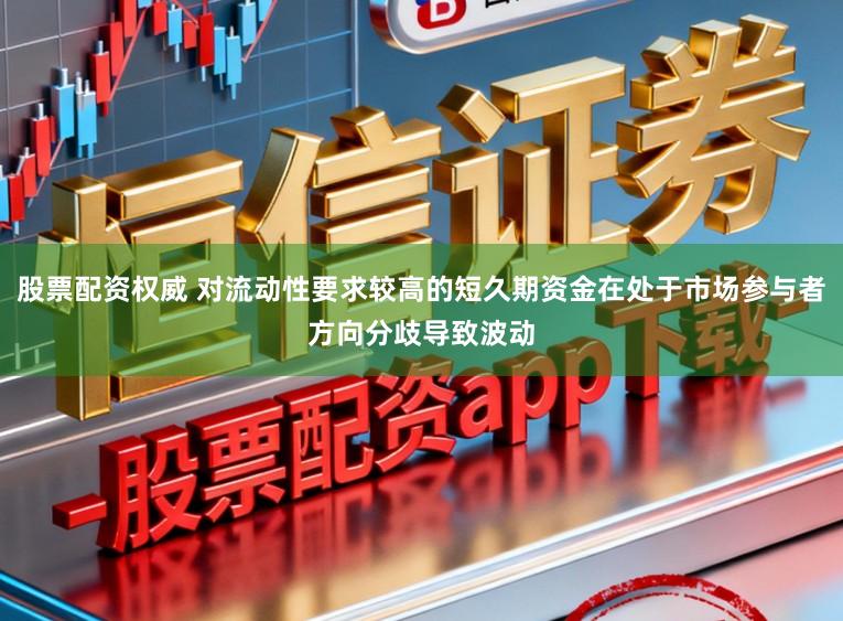 股票配资权威 对流动性要求较高的短久期资金在处于市场参与者方向分歧导致波动