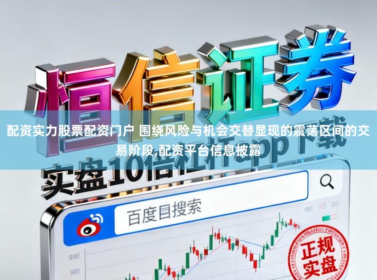 配资实力股票配资门户 围绕风险与机会交替显现的震荡区间的交易阶段,配资平台信息披露