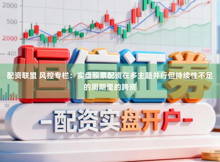 配资联盟 风控专栏：实盘股票配资在多主题并行但持续性不足的周期里的跨资