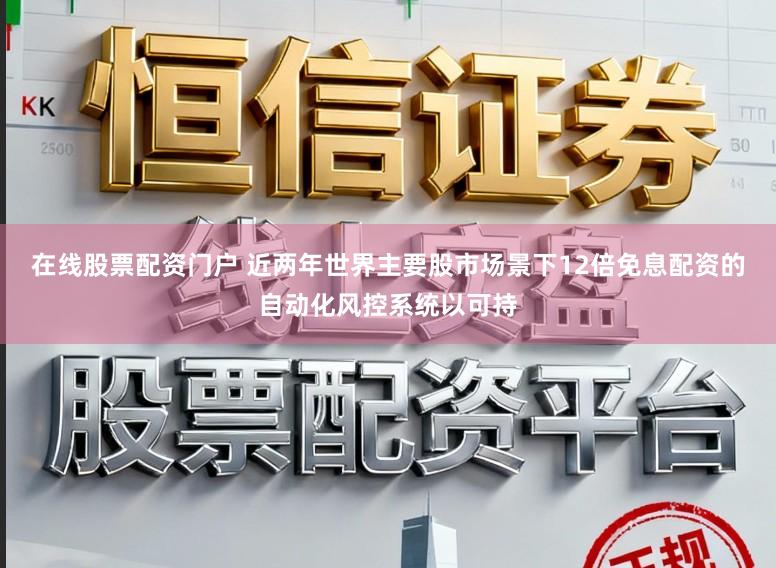 在线股票配资门户 近两年世界主要股市场景下12倍免息配资的自动化风控系统以可持