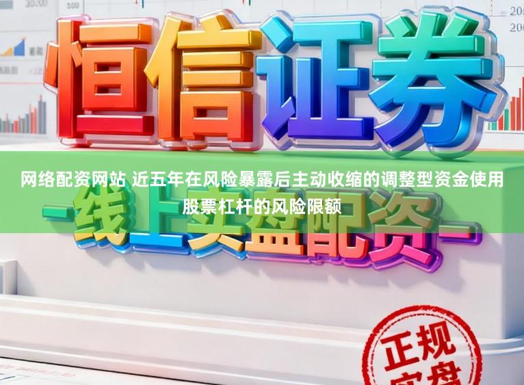 网络配资网站 近五年在风险暴露后主动收缩的调整型资金使用股票杠杆的风险限额
