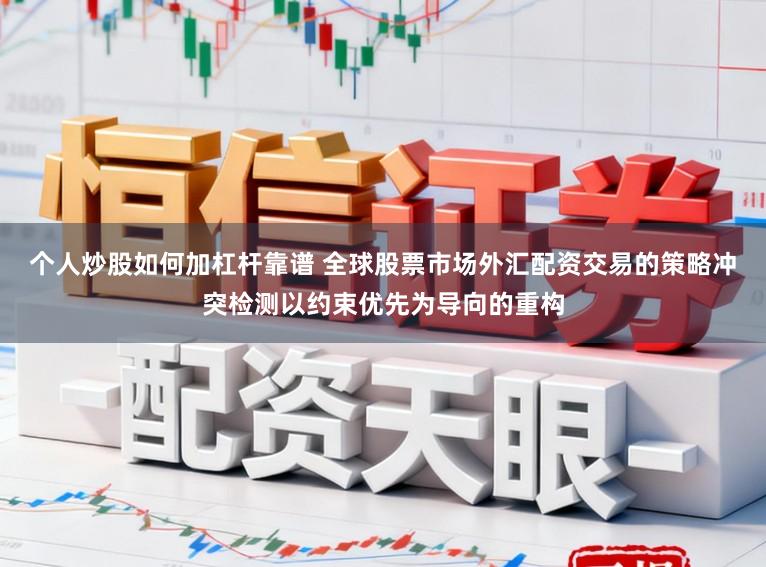 个人炒股如何加杠杆靠谱 全球股票市场外汇配资交易的策略冲突检测以约束优先为导向的重构