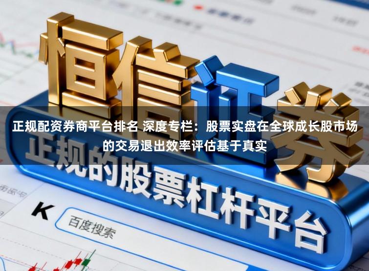 正规配资券商平台排名 深度专栏：股票实盘在全球成长股市场的交易退出效率评估基于真实