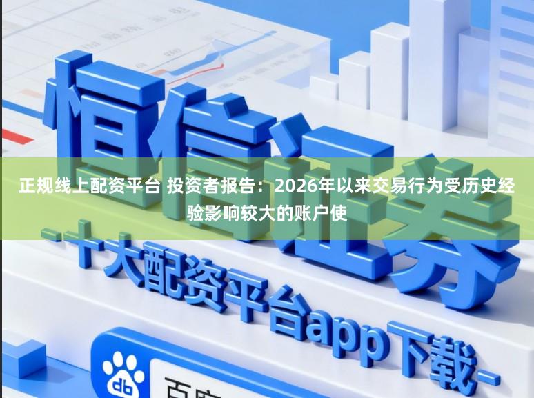 正规线上配资平台 投资者报告:2026年以来交易行为受历史经验影响较大的账户使