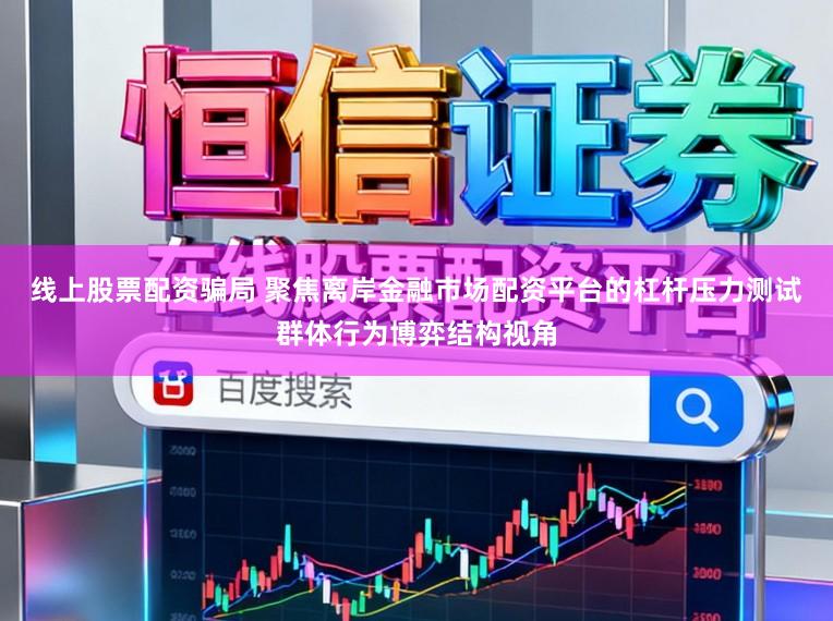 线上股票配资骗局 聚焦离岸金融市场配资平台的杠杆压力测试群体行为博弈结构视角