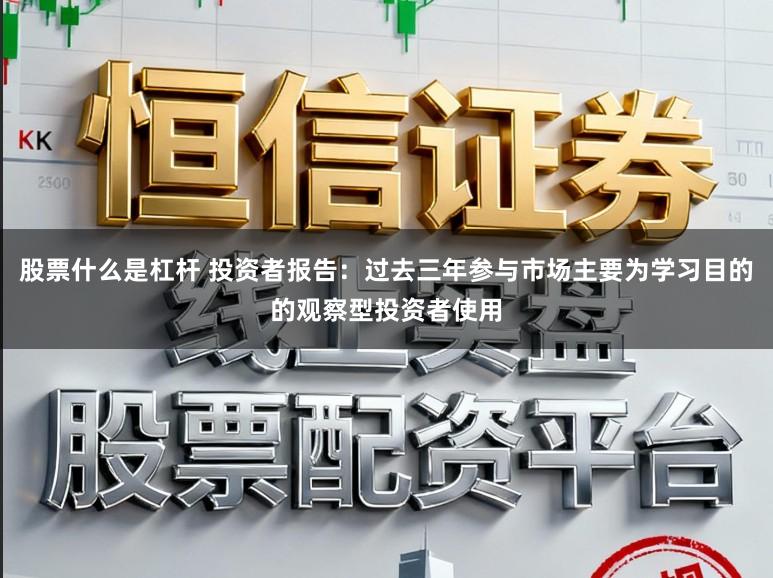 股票什么是杠杆 投资者报告：过去三年参与市场主要为学习目的的观察型投资者使用