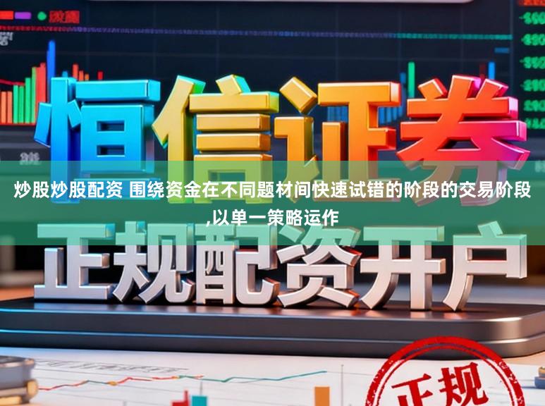 炒股炒股配资 围绕资金在不同题材间快速试错的阶段的交易阶段，以单一策略运作