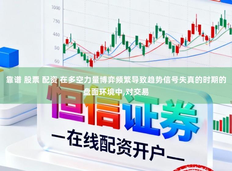 靠谱 股票 配资 在多空力量博弈频繁导致趋势信号失真的时期的盘面环境中,对交易