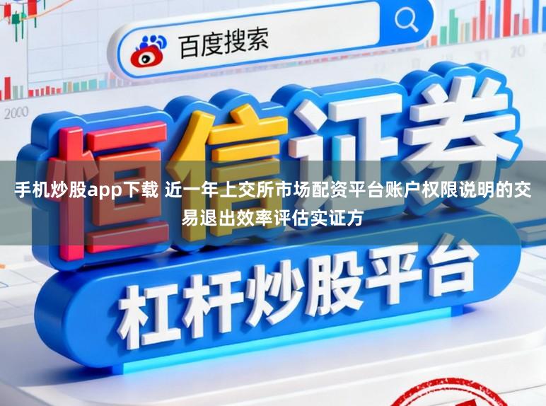 手机炒股app下载 近一年上交所市场配资平台账户权限说明的交易退出效率评估实证方