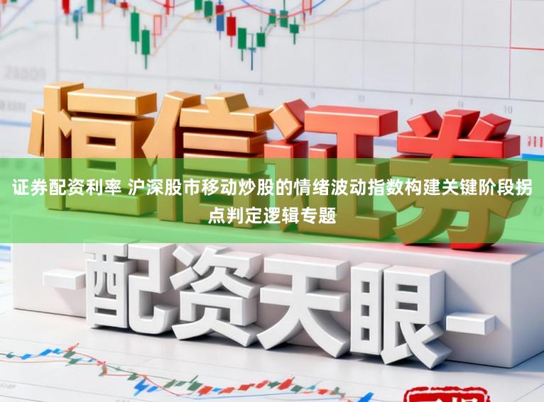 证券配资利率 沪深股市移动炒股的情绪波动指数构建关键阶段拐点判定逻辑专题