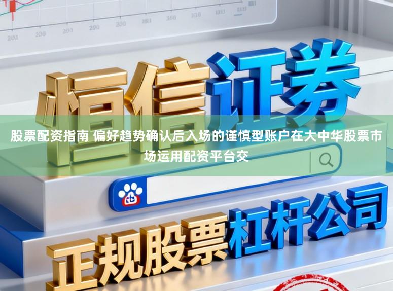 股票配资指南 偏好趋势确认后入场的谨慎型账户在大中华股票市场运用配资平台交